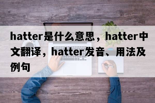 hatter是什么意思，hatter中文翻譯，hatter發(fā)音、用法及例句