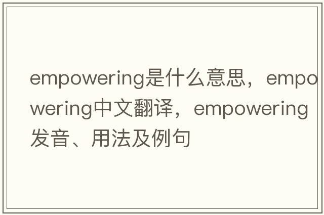 empowering是什么意思，empowering中文翻譯，empowering發(fā)音、用法及例句