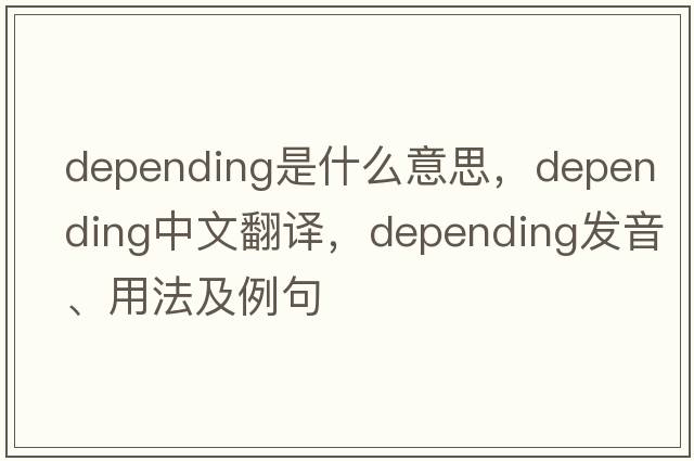 depending是什么意思，depending中文翻譯，depending發(fā)音、用法及例句
