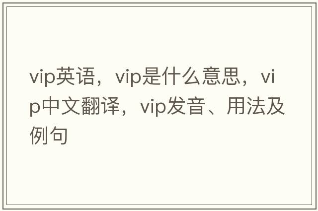 vip英語(yǔ)，VIP是什么意思，VIP中文翻譯，VIP發(fā)音、用法及例句