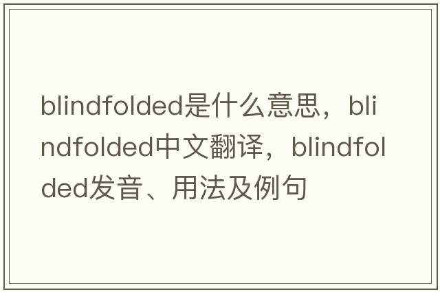 blindfolded是什么意思，blindfolded中文翻譯，blindfolded發(fā)音、用法及例句