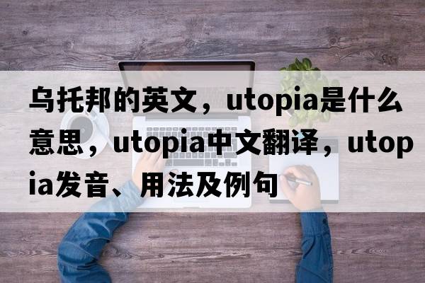 烏托邦的英文，Utopia是什么意思，Utopia中文翻譯，Utopia發(fā)音、用法及例句