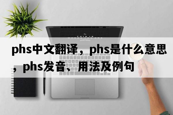 PHS中文翻譯，PHS是什么意思，PHS發(fā)音、用法及例句