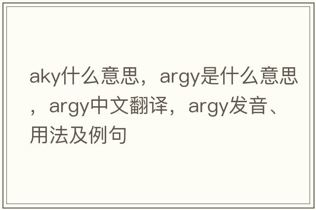 aky什么意思，argy是什么意思，argy中文翻譯，argy發(fā)音、用法及例句