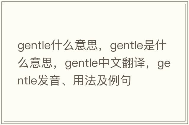 gentle什么意思，gentle是什么意思，gentle中文翻譯，gentle發(fā)音、用法及例句