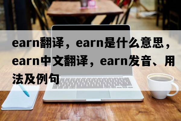 earn翻譯，earn是什么意思，earn中文翻譯，earn發(fā)音、用法及例句
