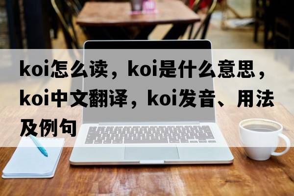 koi怎么讀，koi是什么意思，koi中文翻譯，koi發(fā)音、用法及例句