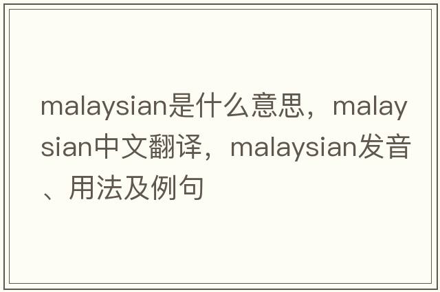 Malaysian是什么意思，Malaysian中文翻譯，Malaysian發(fā)音、用法及例句