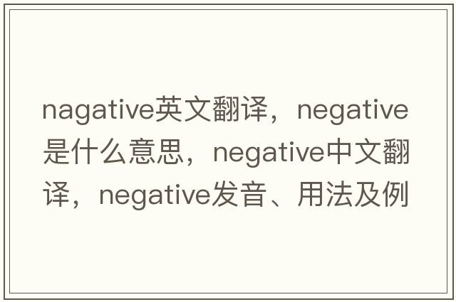 nagative英文翻譯，negative是什么意思，negative中文翻譯，negative發(fā)音、用法及例句