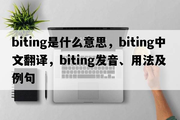 biting是什么意思，biting中文翻譯，biting發(fā)音、用法及例句