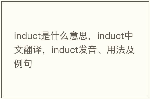 induct是什么意思，induct中文翻譯，induct發(fā)音、用法及例句