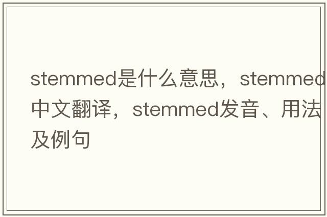 stemmed是什么意思，stemmed中文翻譯，stemmed發(fā)音、用法及例句