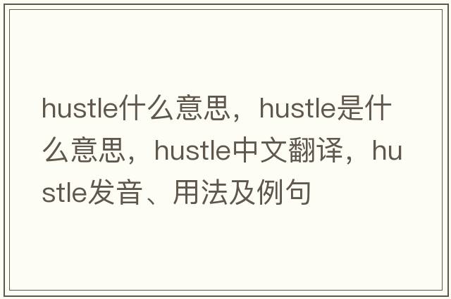 hustle什么意思，hustle是什么意思，hustle中文翻譯，hustle發(fā)音、用法及例句