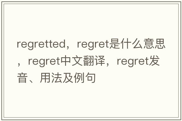 regretted，regret是什么意思，regret中文翻譯，regret發(fā)音、用法及例句