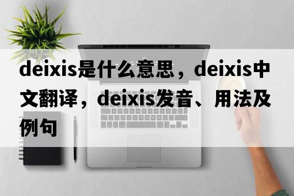deixis是什么意思，deixis中文翻譯，deixis發(fā)音、用法及例句