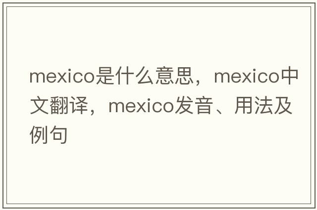 Mexico是什么意思，Mexico中文翻譯，Mexico發(fā)音、用法及例句