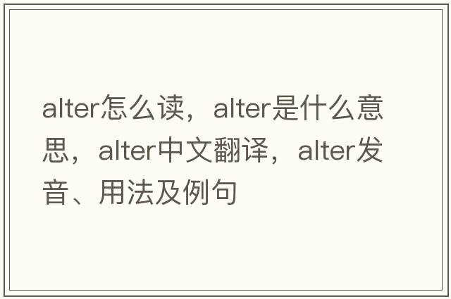 alter怎么讀，alter是什么意思，alter中文翻譯，alter發(fā)音、用法及例句