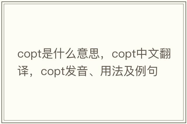 Copt是什么意思，Copt中文翻譯，Copt發(fā)音、用法及例句