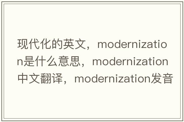 現代化的英文，modernization是什么意思，modernization中文翻譯，modernization發(fā)音、用法及例句