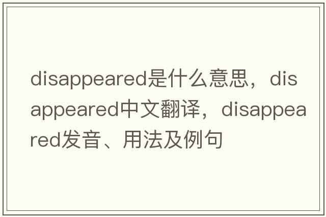 disappeared是什么意思，disappeared中文翻譯，disappeared發(fā)音、用法及例句