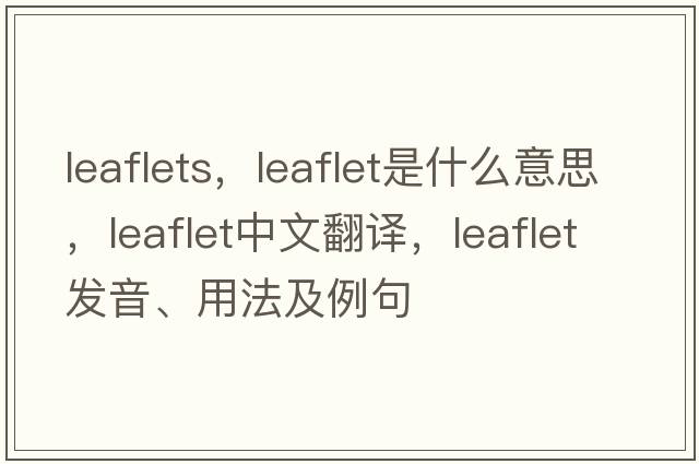 leaflets，leaflet是什么意思，leaflet中文翻譯，leaflet發(fā)音、用法及例句