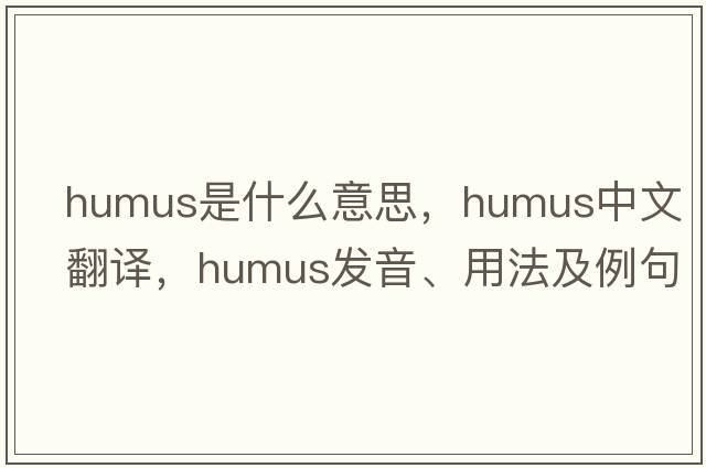 humus是什么意思，humus中文翻譯，humus發(fā)音、用法及例句