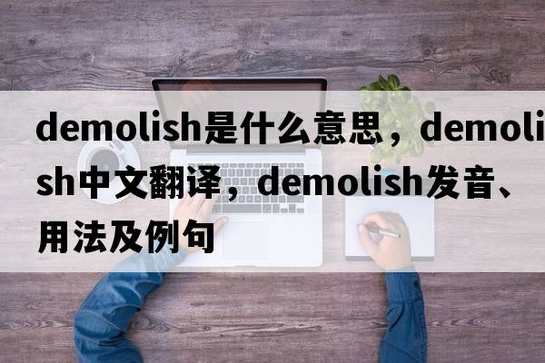 demolish是什么意思，demolish中文翻譯，demolish發(fā)音、用法及例句