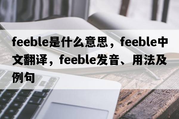 feeble是什么意思，feeble中文翻譯，feeble發(fā)音、用法及例句