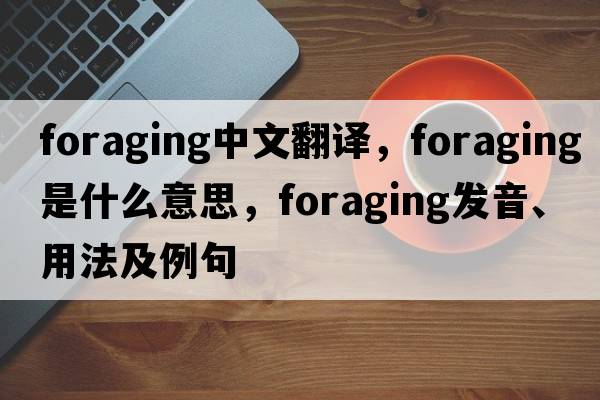 foraging中文翻譯，foraging是什么意思，foraging發(fā)音、用法及例句