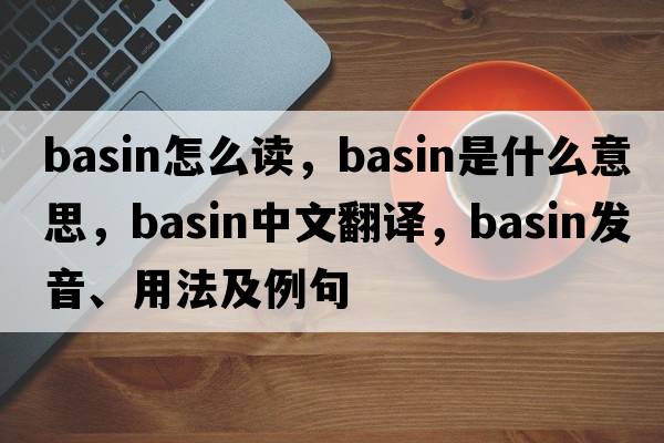 basin怎么讀，basin是什么意思，basin中文翻譯，basin發(fā)音、用法及例句