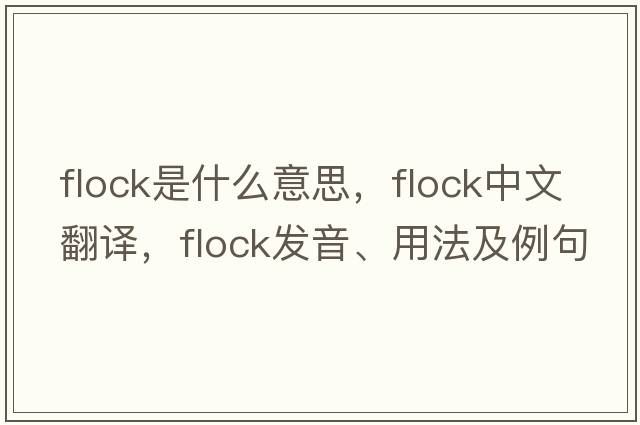 flock是什么意思，flock中文翻譯，flock發(fā)音、用法及例句
