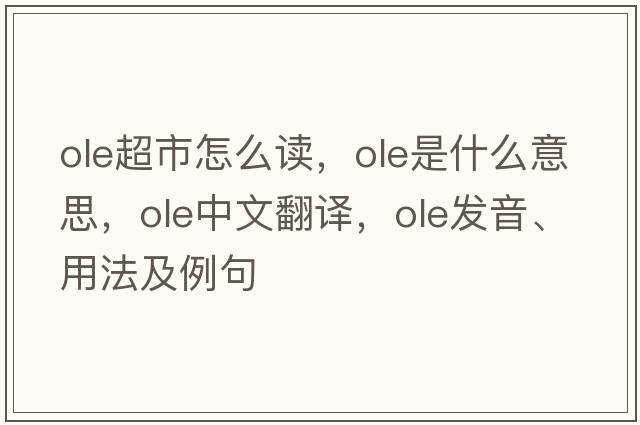 ole超市怎么讀，OLE是什么意思，OLE中文翻譯，OLE發(fā)音、用法及例句