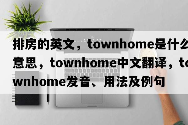 排房的英文，townhome是什么意思，townhome中文翻譯，townhome發(fā)音、用法及例句