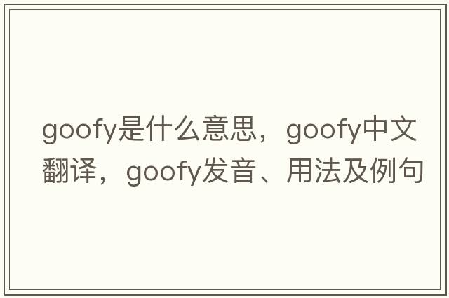 goofy是什么意思，goofy中文翻譯，goofy發(fā)音、用法及例句