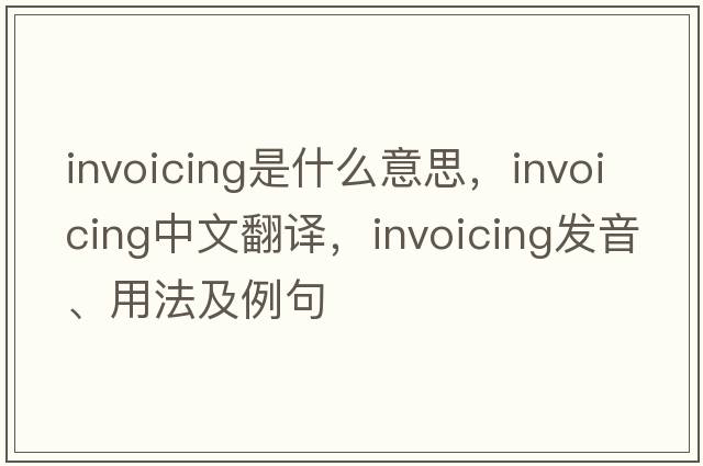 invoicing是什么意思，invoicing中文翻譯，invoicing發(fā)音、用法及例句