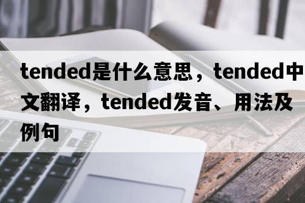 tended是什么意思，tended中文翻譯，tended發(fā)音、用法及例句
