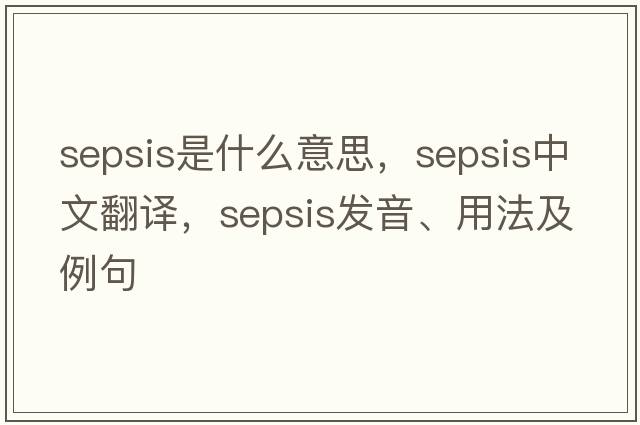 sepsis是什么意思，sepsis中文翻譯，sepsis發(fā)音、用法及例句