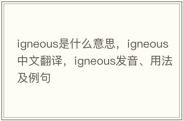 igneous是什么意思，igneous中文翻譯，igneous發(fā)音、用法及例句