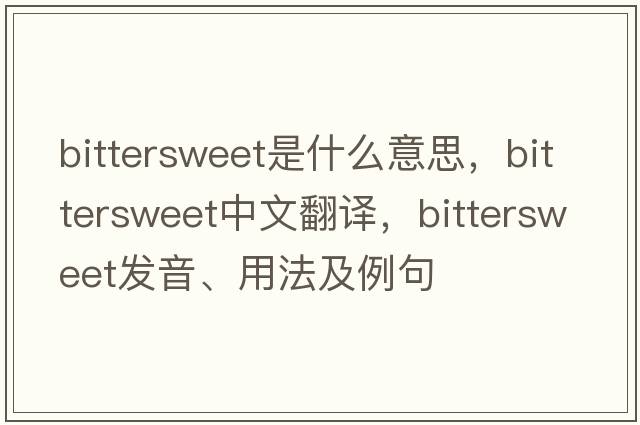 bittersweet是什么意思，bittersweet中文翻譯，bittersweet發(fā)音、用法及例句