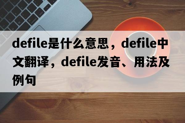 defile是什么意思，defile中文翻譯，defile發(fā)音、用法及例句