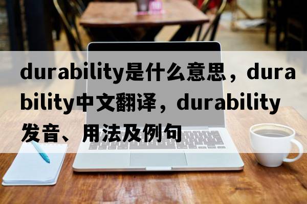 durability是什么意思，durability中文翻譯，durability發(fā)音、用法及例句