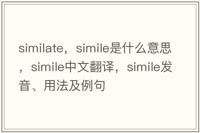 similate，simile是什么意思，simile中文翻譯，simile發(fā)音、用法及例句