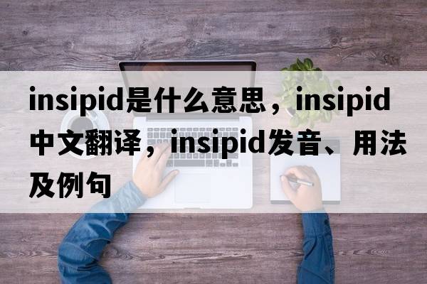 insipid是什么意思，insipid中文翻譯，insipid發(fā)音、用法及例句