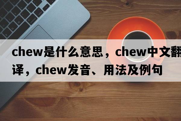 chew是什么意思，chew中文翻譯，chew發(fā)音、用法及例句