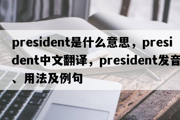 president是什么意思，president中文翻譯，president發(fā)音、用法及例句
