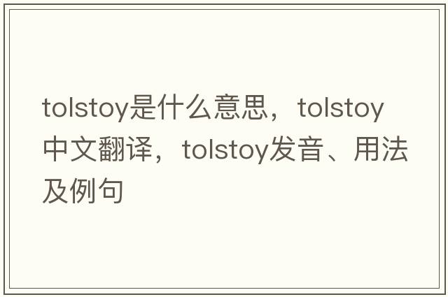 Tolstoy是什么意思，Tolstoy中文翻譯，Tolstoy發(fā)音、用法及例句