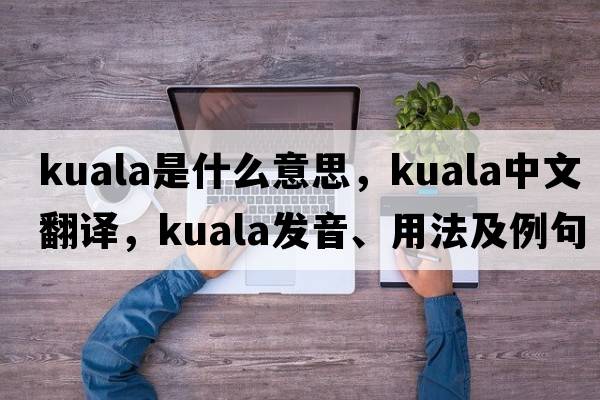 kuala是什么意思，kuala中文翻譯，kuala發(fā)音、用法及例句