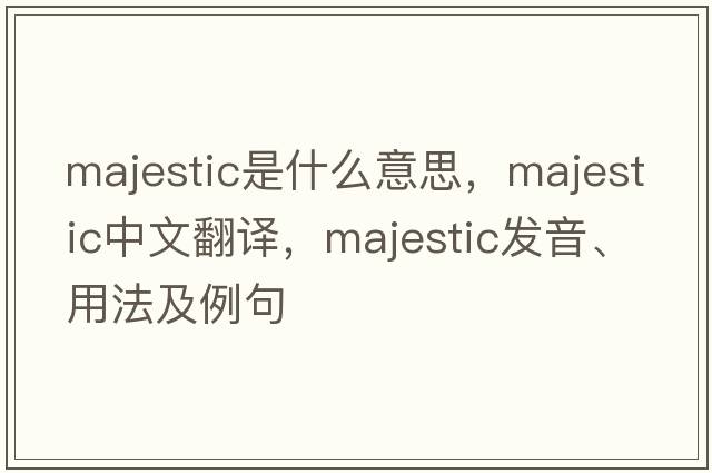 majestic是什么意思，majestic中文翻譯，majestic發(fā)音、用法及例句