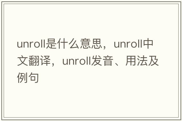 unroll是什么意思，unroll中文翻譯，unroll發(fā)音、用法及例句
