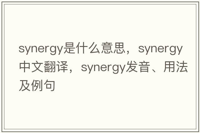 synergy是什么意思，synergy中文翻譯，synergy發(fā)音、用法及例句